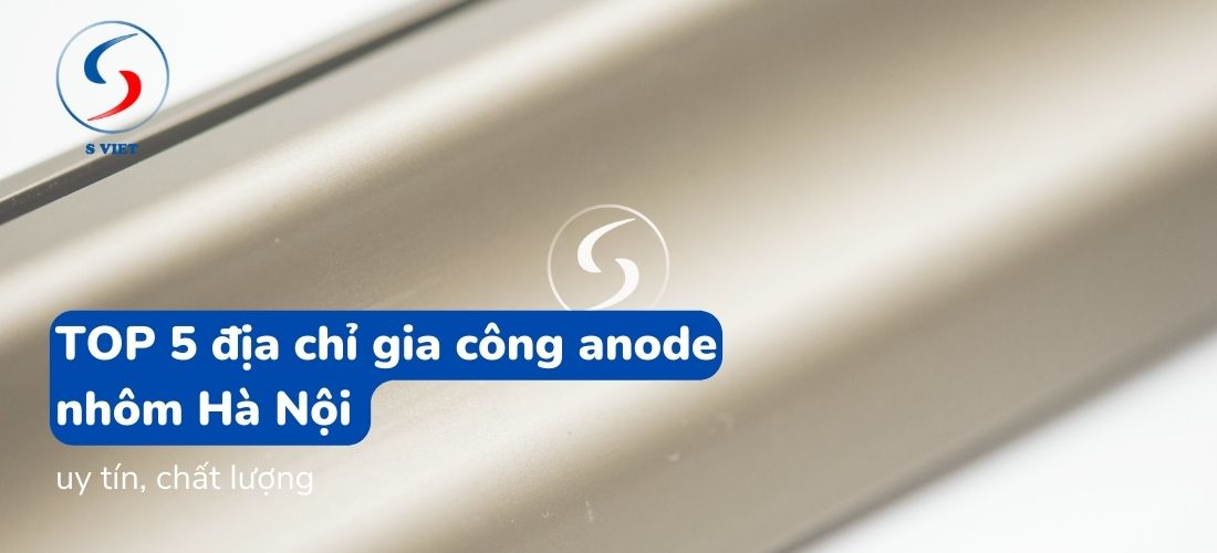 TOP 5 địa chỉ gia công anode nhôm Hà Nội uy tín, chất lượng