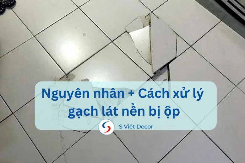 Nguyên nhân gạch lát nền bị bộp và cách xử lý