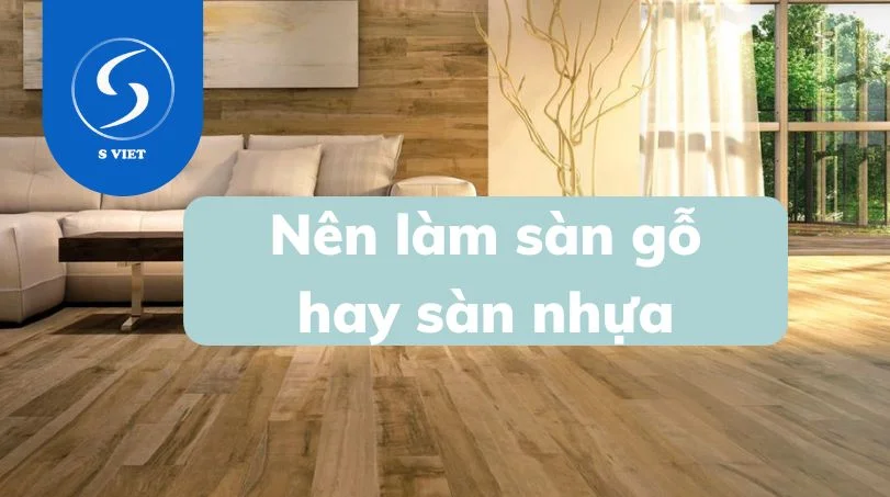 Nên làm sàn nhựa hay sàn gỗ công nghiệp? So sánh ưu nhược điểm